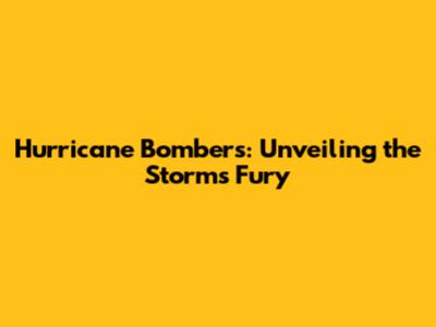 Hurricane Bombers: Unveiling the Storm's Fury