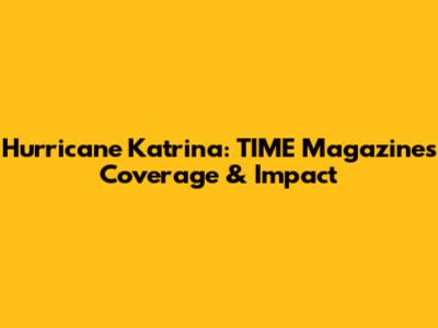 Hurricane Katrina: TIME Magazine's Coverage & Impact