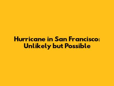 Hurricane in San Francisco: Unlikely but Possible