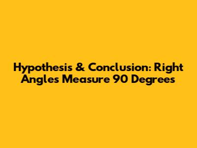 Hypothesis & Conclusion: Right Angles Measure 90 Degrees