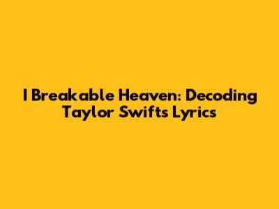 I Breakable Heaven: Decoding Taylor Swift's Lyrics