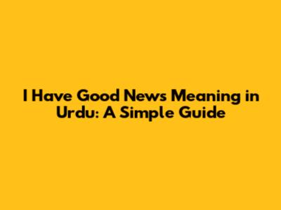 I Have Good News Meaning in Urdu: A Simple Guide