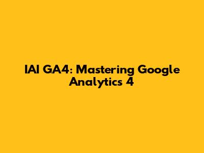 IAI GA4: Mastering Google Analytics 4