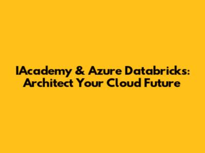 IAcademy & Azure Databricks: Architect Your Cloud Future
