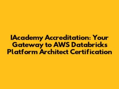IAcademy Accreditation: Your Gateway to AWS Databricks Platform Architect Certification
