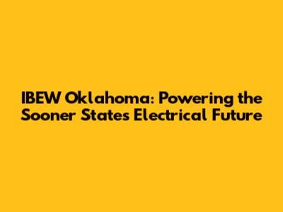 IBEW Oklahoma: Powering the Sooner State's Electrical Future