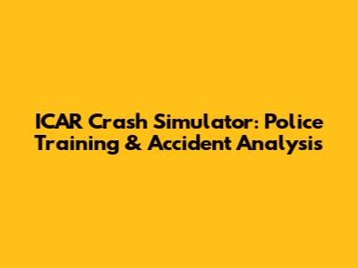 ICAR Crash Simulator: Police Training & Accident Analysis