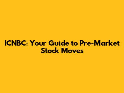 ICNBC: Your Guide to Pre-Market Stock Moves