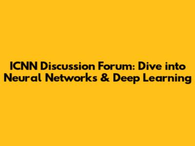ICNN Discussion Forum: Dive into Neural Networks & Deep Learning