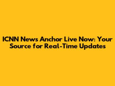 ICNN News Anchor Live Now: Your Source for Real-Time Updates