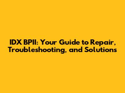 IDX BPII: Your Guide to Repair, Troubleshooting, and Solutions