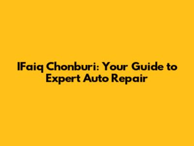 IFaiq Chonburi: Your Guide to Expert Auto Repair