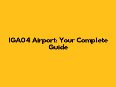 IGA04 Airport: Your Complete Guide
