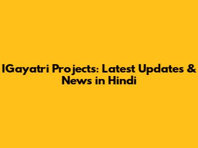 IGayatri Projects: Latest Updates & News in Hindi