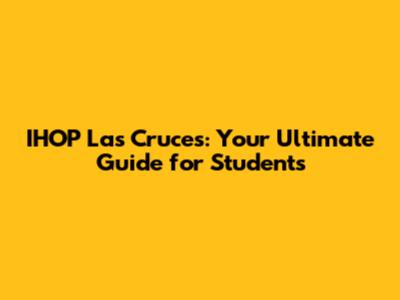 IHOP Las Cruces: Your Ultimate Guide for Students