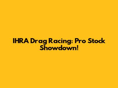 IHRA Drag Racing: Pro Stock Showdown!