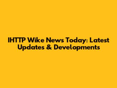 IHTTP Wike News Today: Latest Updates & Developments