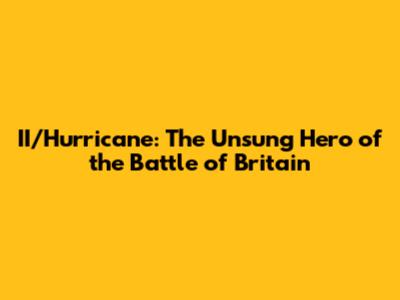 II/Hurricane: The Unsung Hero of the Battle of Britain