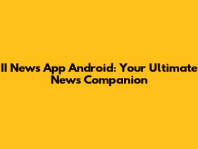 II News App Android: Your Ultimate News Companion