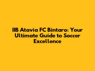 IIB Atavia FC Bintaro: Your Ultimate Guide to Soccer Excellence