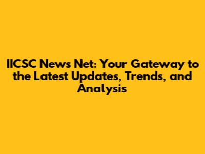 IICSC News Net: Your Gateway to the Latest Updates, Trends, and Analysis