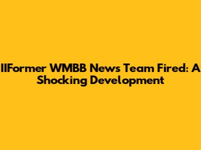 IIFormer WMBB News Team Fired: A Shocking Development