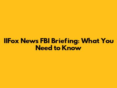 IIFox News FBI Briefing: What You Need to Know