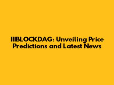 IIIBLOCKDAG: Unveiling Price Predictions and Latest News