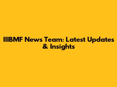 IIIBMF News Team: Latest Updates & Insights