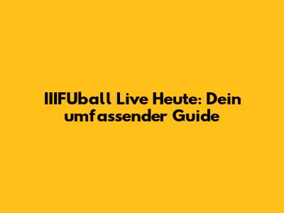 IIIFUball Live Heute: Dein umfassender Guide