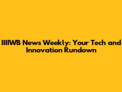 IIIIWB News Weekly: Your Tech and Innovation Rundown