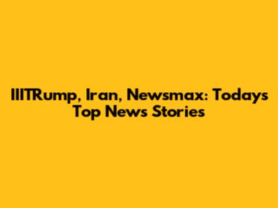 IIITRump, Iran, Newsmax: Today's Top News Stories
