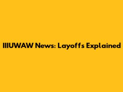 IIIUWAW News: Layoffs Explained