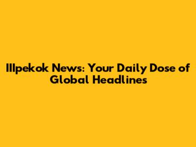 IIIpekok News: Your Daily Dose of Global Headlines