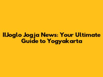IIJoglo Jogja News: Your Ultimate Guide to Yogyakarta