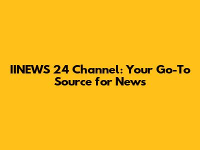 IINEWS 24 Channel: Your Go-To Source for News