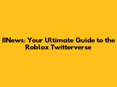 IINews: Your Ultimate Guide to the Roblox Twitterverse