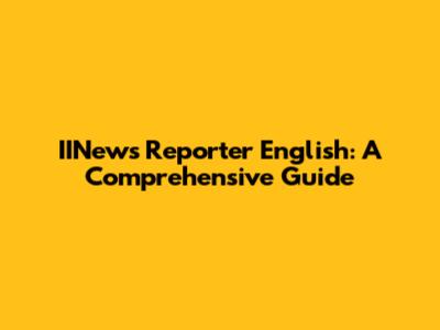 IINews Reporter English: A Comprehensive Guide
