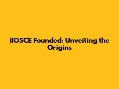IIOSCE Founded: Unveiling the Origins