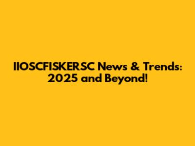 IIOSCFISKERSC News & Trends: 2025 and Beyond!