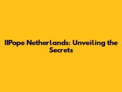 IIPope Netherlands: Unveiling the Secrets
