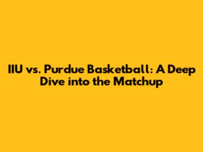 IIU vs. Purdue Basketball: A Deep Dive into the Matchup