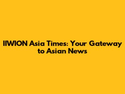 IIWION Asia Times: Your Gateway to Asian News