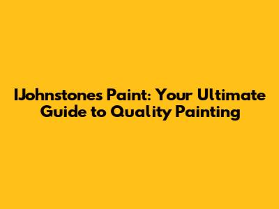 IJohnstone's Paint: Your Ultimate Guide to Quality Painting