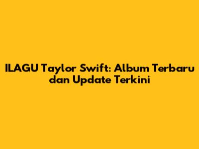 ILAGU Taylor Swift: Album Terbaru dan Update Terkini