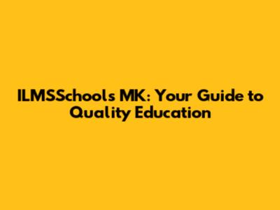 ILMSSchools MK: Your Guide to Quality Education
