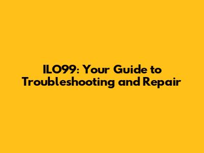 ILO99: Your Guide to Troubleshooting and Repair