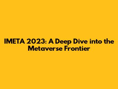IMETA 2023: A Deep Dive into the Metaverse Frontier