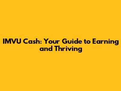 IMVU Cash: Your Guide to Earning and Thriving