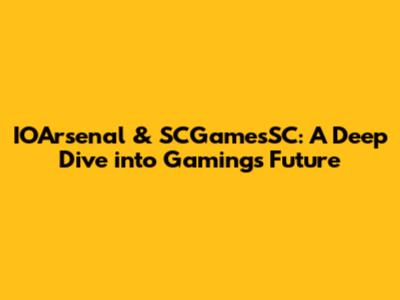 IOArsenal & SCGamesSC: A Deep Dive into Gaming's Future